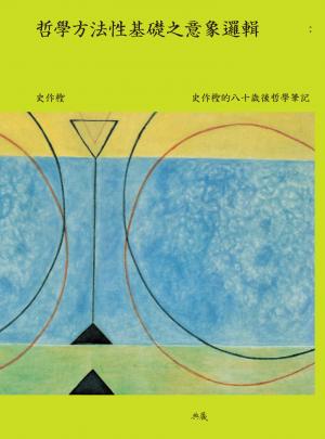 哲學方法性基礎之意象邏輯：史作檉的八十歲後哲學筆記