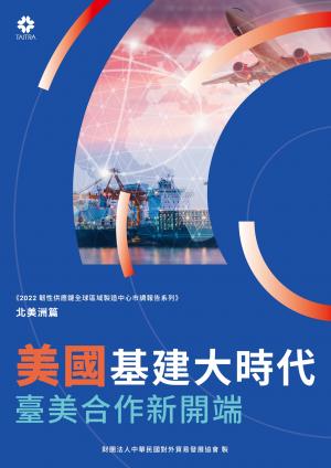 《2022韌性供應鏈全球區域製造中心市調報告系列－北美洲篇》美國基建大時代 臺美合作新開端