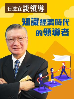 石滋宜談領導—知識經濟時代的領導者