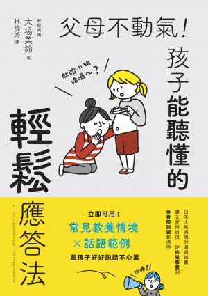 父母不動氣，孩子能聽懂的輕鬆應答法：立即可用！常見教養情境ｘ話語範例，跟孩子好好說話不心累