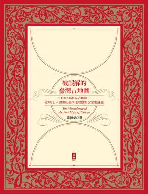被誤解的台灣古地圖：用100+幅世界古地圖，破解12~18世紀台灣地理懸案&歷史謎題