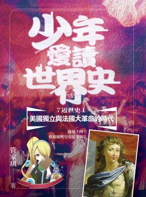 少年愛讀世界史７（近世史Ⅰ）美國獨立與法國大革命的時代：路易十四，你和康熙皇帝是筆友？