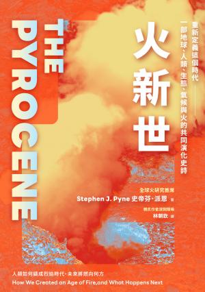 火新世：人類如何鑄成烈焰時代，未來將燃向何方【全球火研究首席Pyne經典作．重新定義這個時代——一部地球、人類、生態、氣候與火的共同演化史詩】