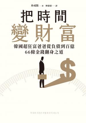 把時間變財富:韓國超狂富爸爸從負債到百億,66條金錢翻身之道