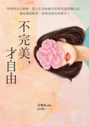不完美，才自由：學會與自己和解，從人生谷底到CEO的幸福逆襲心法，遇見就是歡喜，逆境是成長的養分！