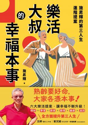 樂活大叔的幸福本事：施昇輝的第三人生進階提案