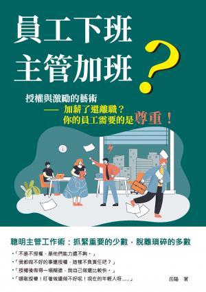 員工下班，主管加班？──授權與激勵的藝術：加薪了還離職？你的員工需要的是尊重！