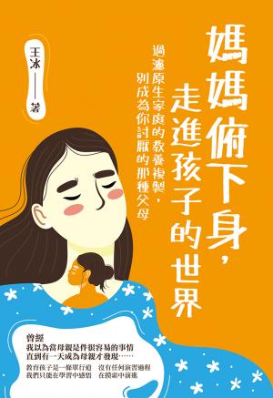 媽媽俯下身，走進孩子的世界：過濾原生家庭的教養複製，別成為你討厭的那種父母