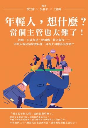 年輕人，想什麼？當個主管也太難了！被動、自以為是、愛頂嘴、特立獨行……年輕人就是這麼愛搞怪，身為上司應該怎麼辦？