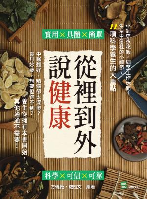 從裡到外說健康：中醫雖好，精髓卻太深奧？靈丹妙藥，想要但得不到？養生從擁有本書開始，其他通通不需要！