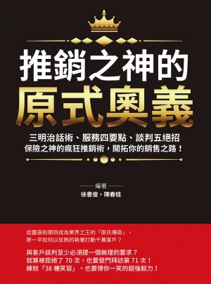 推銷之神的「原式奧義」：三明治話術、服務四要點、談判五絕招……保險之神的瘋狂推銷術，開拓你的銷售之路！
