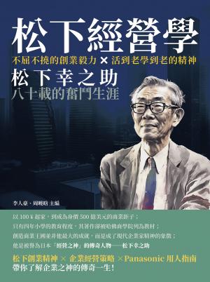 松下經營學：不屈不撓的創業毅力×活到老學到老的精神，松下幸之助八十載的奮鬥生涯
