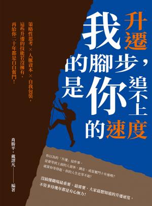 我升遷的腳步，是你追不上的速度：策略性思考×人脈資本×自我包裝，這些升遷的技能若沒擁有，再給你二十年都是白白奮鬥！
