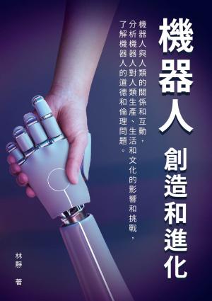 機器人──創造和進化：機器人與人類的關係和互動，分析機器人對人類生產、生活和文化的影響和挑戰，了解機器人的道德和倫理問題