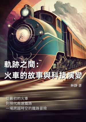 軌跡之間──火車的故事與科技演變：從最初的火車到現代高速鐵路，一場跨越時空的鐵路冒險