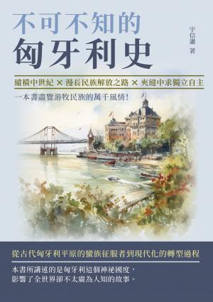 不可不知的匈牙利史：縱橫中世紀×漫長民族解放之路×夾縫中求獨立自主，一本書盡覽游牧民族的萬千風情！