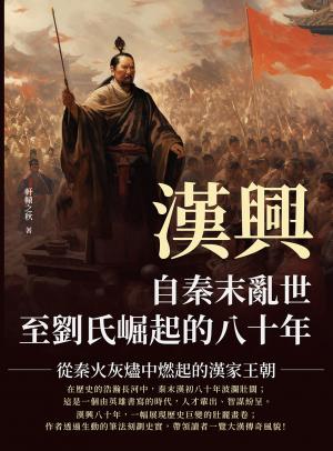 漢興，自秦末亂世至劉氏崛起的八十年：從秦火灰燼中燃起的漢家王朝