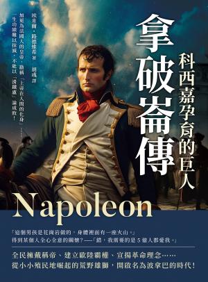 拿破崙傳，科西嘉孕育的巨人：加冕為法國人的皇帝，勘稱「上帝在人間的化身」……一生功績難以抹滅，不能以「滑鐵盧」論成敗！