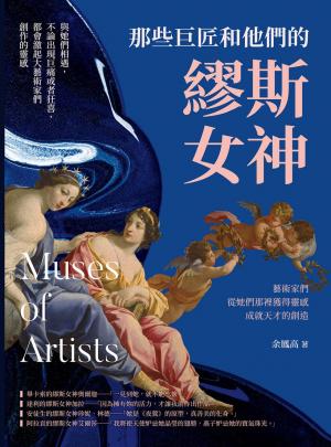 那些巨匠和他們的繆斯女神：與她們相遇，不論出現巨痛或者狂喜，都會激起大藝術家們創作的靈感