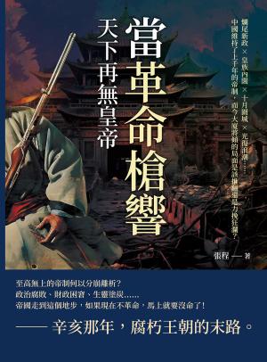 當革命槍響，天下再無皇帝：爛尾新政×皇族內閣×十月圍城×光復浪潮……中國維持了上千年的帝制，而今大廈將傾的局面是該推翻還是力挽狂瀾？