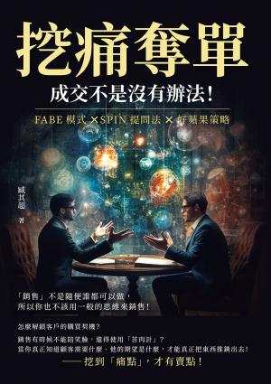 挖痛奪單，成交不是沒有辦法！FABE模式×SPIN提問法×好蘋果策略，「銷售」不是隨便誰都可以做，所以你也不該用一般的思維來銷售！