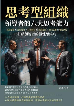 思考型組織，領導者的六大思考能力：經驗依賴×認知局限×一葉障目×資訊悲劇×變化恐懼×懷疑猜想，打破領導者的慣性思維病