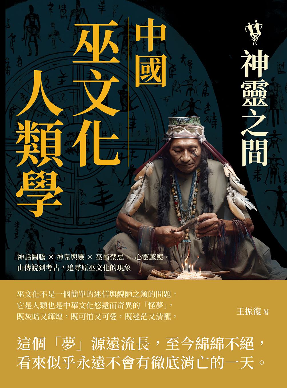 中國巫文化人類學──神靈之間：神話圖騰×神鬼與靈×巫術禁忌×心靈感應，由傳說到考古，追尋原巫文化的現象