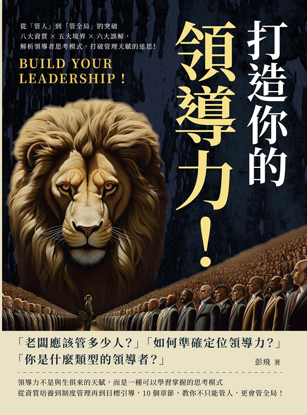 打造你的領導力！從「管人」到「管全局」的突破：八大資質×五大境界×六大誤解，解析領導者思考模式，打破管理天賦的迷思！
