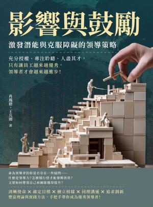 影響與鼓勵，激發潛能與克服障礙的領導策略：充分授權、專注聆聽、人盡其才，只有讓員工越來越優秀，領導者才會越來越進步！