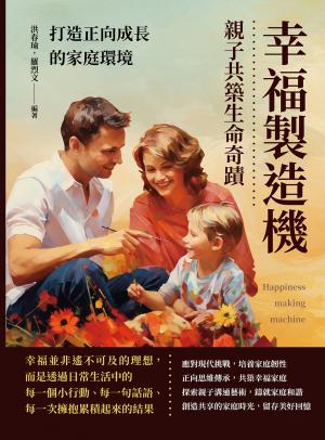 幸福製造機，親子共築生命奇蹟：打造正向成長的家庭環境