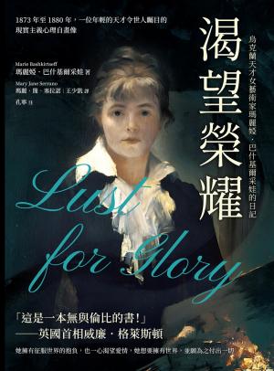 渴望榮耀，烏克蘭天才女藝術家瑪麗婭·巴什基爾采娃的日記：1873年至1880年，一位年輕的天才令世人矚目的現實主義心理自畫像