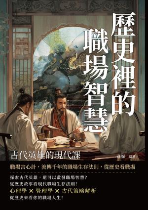 歷史裡的職場智慧，古代英雄的現代課：職場宮心計，流傳千年的職場生存法則，從歷史看職場