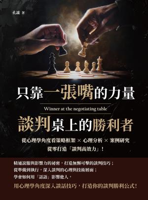 只靠一張嘴的力量，談判桌上的勝利者：從心理學角度看策略框架×心理分析×案例研究，從零打造「談判高效力」！