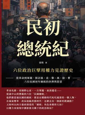 民初總統紀，六位政治巨擘用權力見證歷史：從革命到軍閥，探討孫、袁、黎、馮、徐、曹六位民國初年總統的抉擇與慾望