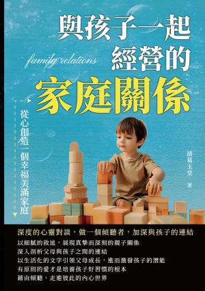 與孩子一起經營的家庭關係，從心創造一個幸福美滿家庭：深度的心靈對談，做一個傾聽者，加深與孩子的連結