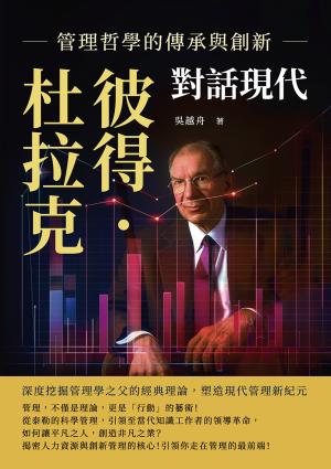 彼得．杜拉克對話現代，管理哲學的傳承與創新：深度挖掘管理學之父的經典理論，塑造現代管理新紀元