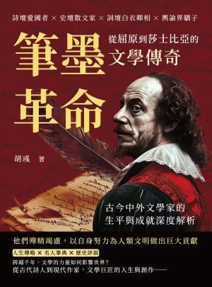 筆墨革命，從屈原到莎士比亞的文學傳奇：詩壇愛國者×史壇散文家×詞壇白衣卿相×輿論界驕子，古今中外文學家的生平與成就深度解析