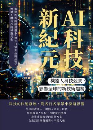 AI科技新紀元，機器人科技競賽，影響全球的新技術趨勢：重塑既有的經濟體系，提升日常生活的品質，實現人機合作的和諧共生