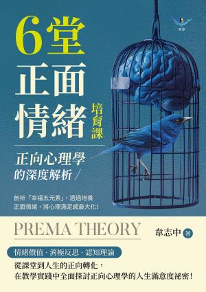 正向心理學的深度解析，6堂正面情緒培育課：剖析「幸福五元素」，透過培養正面情緒，將心理滿足感最大化！