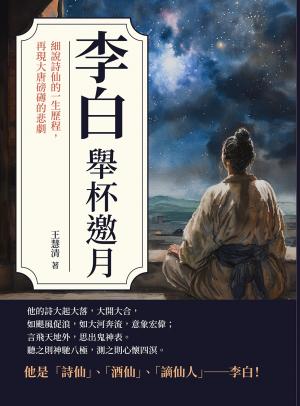 李白──舉杯邀月：細說詩仙的一生歷程，再現大唐磅礡的悲劇