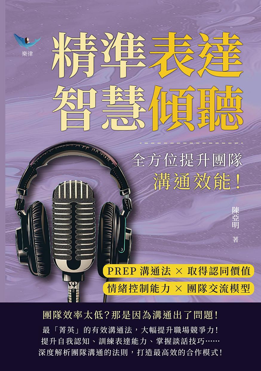 精準表達，智慧傾聽：PREP溝通法×取得認同價值×情緒控制能力×團隊交流模型，全方位提升團隊溝通效能！