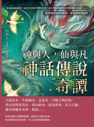 神與人，仙與凡──神話傳說奇譚：張羽為何煮海？孟姜女因何哭倒長城？為什麼喜鵲要為牛郎織女搭橋？……跳脫傳統故事的框架，新演繹神話細節