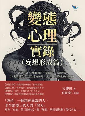 變態心理實錄（妄想形成篇）：思覺失調×雙相障礙×憂鬱症×焦慮障礙，24則諮商手記，原生家庭如何「虐」出一個個生病的孩子？