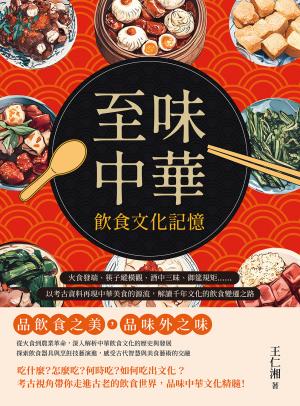 至味中華──飲食文化記憶：火食發端、筷子縱橫觀、酒中三昧、御筵規矩……以考古資料再現中華美食的源流，解讀千年文化的飲食變遷之路