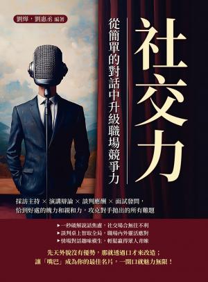 社交力，從簡單的對話中升級職場競爭力：採訪主持×演講辯論×談判應酬×面試發問，恰到好處的魄力和親和力，攻克對手拋出的所有難題