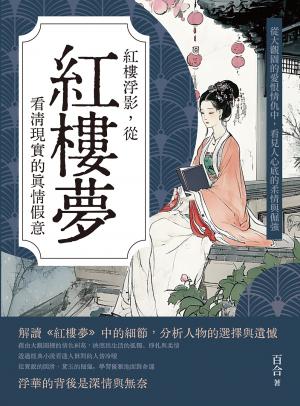 紅樓浮影，從紅樓夢看清現實的真情假意：從大觀園的愛恨情仇中，看見人心底的柔情與倔強