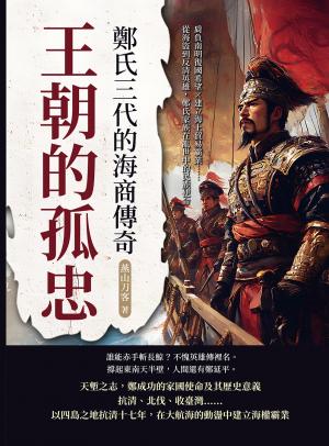 王朝的孤忠，鄭氏三代的海商傳奇：肩負南明復國希望×建立海上貿易霸業……從海盜到反清英雄，鄭氏家族在亂世中的民族使命