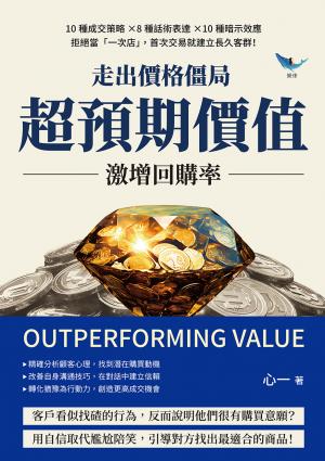 走出價格僵局，「超預期價值」激增回購率：10種成交策略×8種話術表達×10種暗示效應，拒絕當「一次店」，首次交易就建立長久客群！