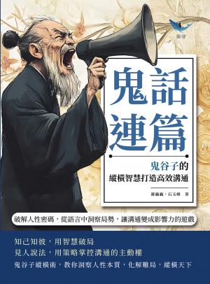 鬼話連篇，鬼谷子的縱橫智慧打造高效溝通：破解人性密碼，從語言中洞察局勢，讓溝通變成影響力的遊戲