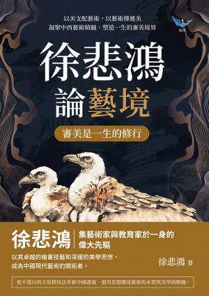 徐悲鴻論藝境──審美是一生的修行：以美支配藝術，以藝術傳遞美，凝聚中西藝術精髓，塑造一生的審美境界